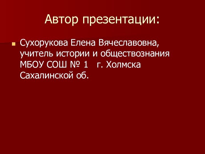 Автор презентации:Сухорукова Елена Вячеславовна, учитель истории и обществознания МБОУ СОШ № 1