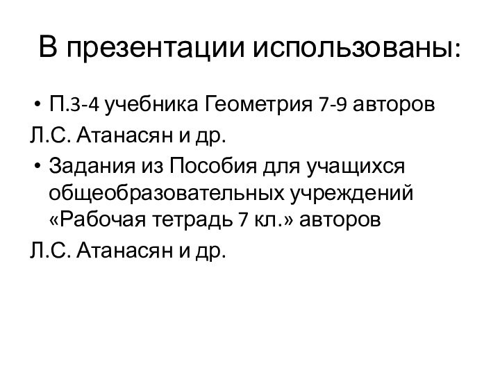 В презентации использованы:П.3-4 учебника Геометрия 7-9 авторов Л.С. Атанасян и др.Задания из