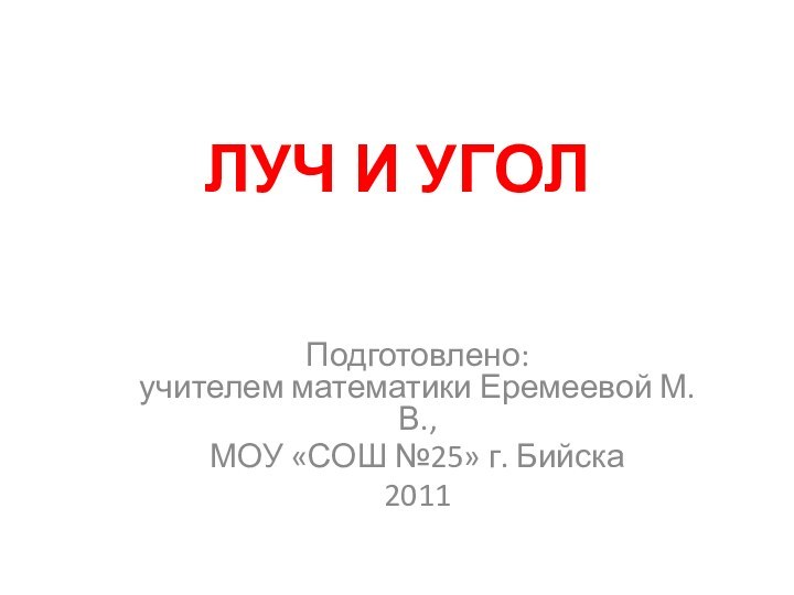 ЛУЧ И УГОЛПодготовлено: учителем математики Еремеевой М.В.,МОУ «СОШ №25» г. Бийска2011