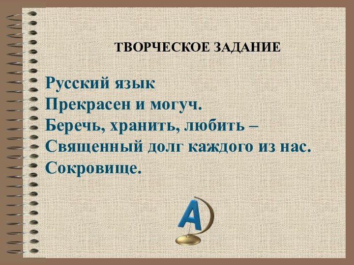 ТВОРЧЕСКОЕ ЗАДАНИЕРусский языкПрекрасен и могуч.Беречь, хранить, любить –Священный долг каждого из нас.Сокровище.