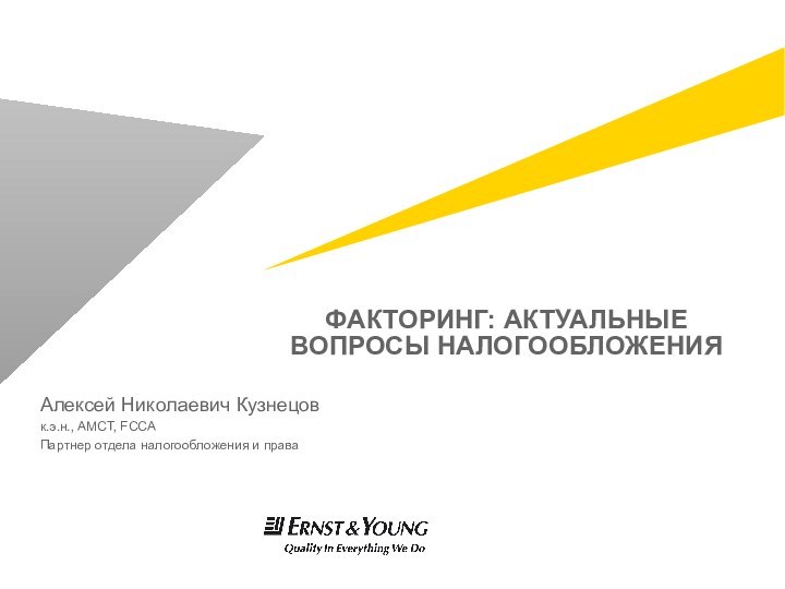 ФАКТОРИНГ: АКТУАЛЬНЫЕ ВОПРОСЫ НАЛОГООБЛОЖЕНИЯ Алексей Николаевич Кузнецов к.э.н., АМСТ, FССА Партнер отдела налогообложения и права