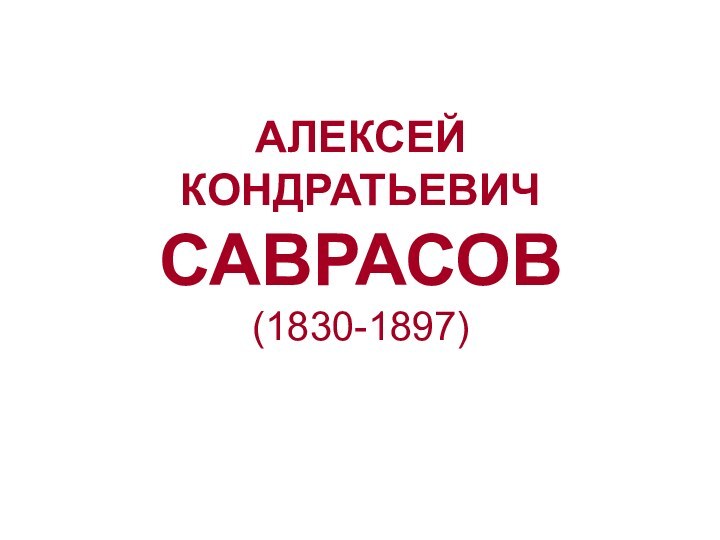 АЛЕКСЕЙ КОНДРАТЬЕВИЧ САВРАСОВ (1830-1897)