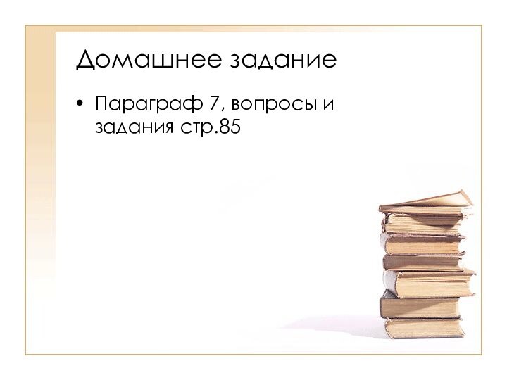 Домашнее заданиеПараграф 7, вопросы и задания стр.85