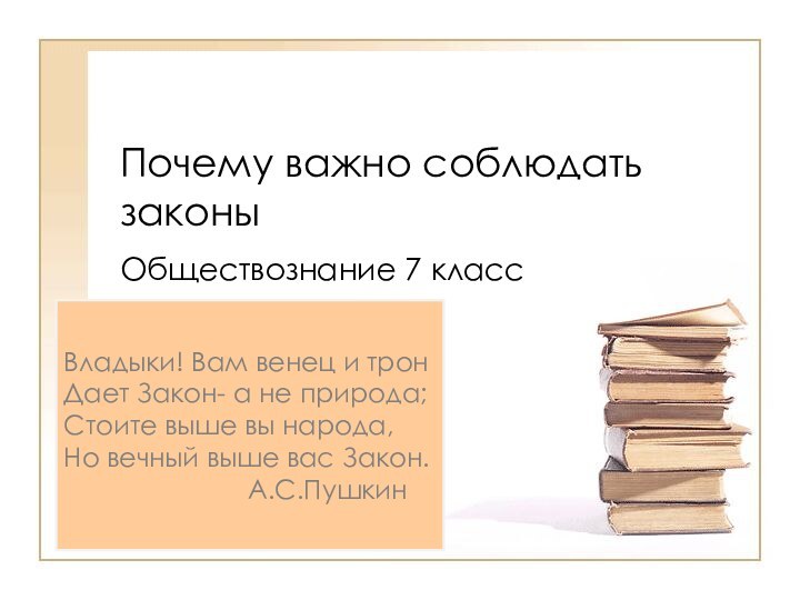 Почему важно соблюдать законыОбществознание 7 классВладыки! Вам венец и тронДает Закон- а