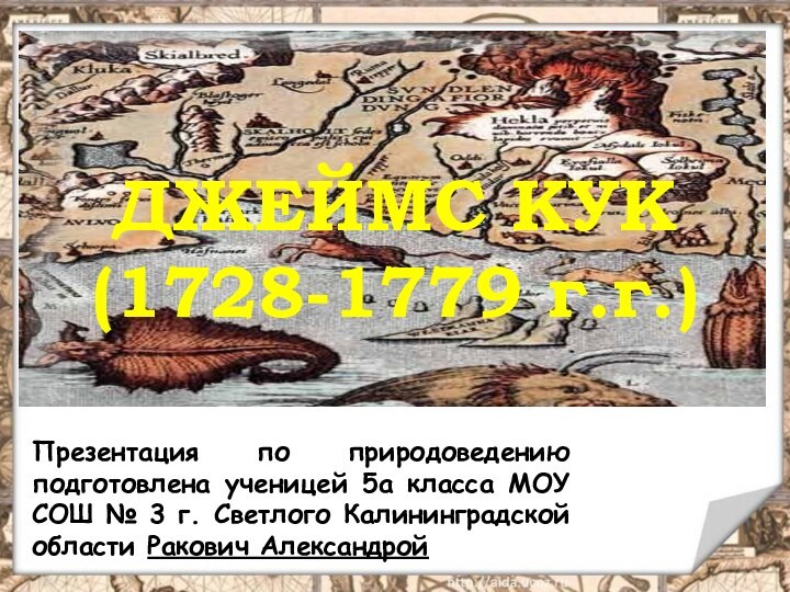 ДЖЕЙМС КУК  (1728-1779 г.г.)Презентация по природоведению подготовлена ученицей 5а класса МОУ