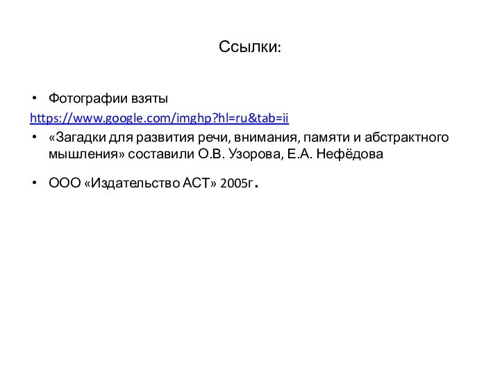 Ссылки:Фотографии взятыhttps://www.google.com/imghp?hl=ru&tab=ii«Загадки для развития речи, внимания, памяти и абстрактного мышления» составили О.В.