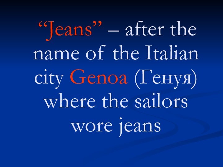 “Jeans” – after the name of the Italian city Genoa (Генуя) where the sailors wore jeans