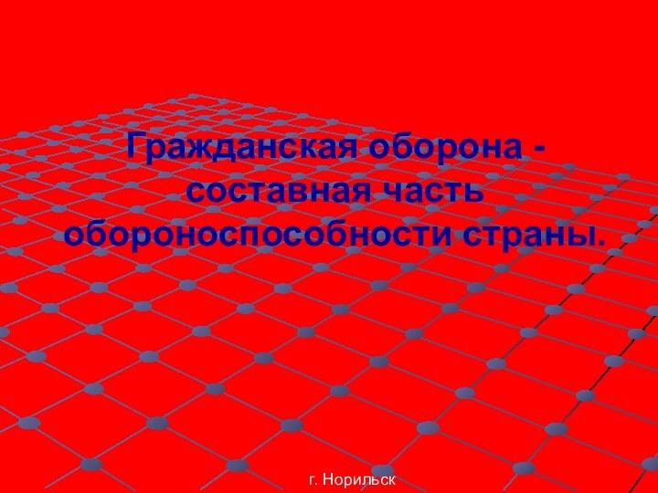 Гражданская оборона - составная часть обороноспособности страны. г. Норильск