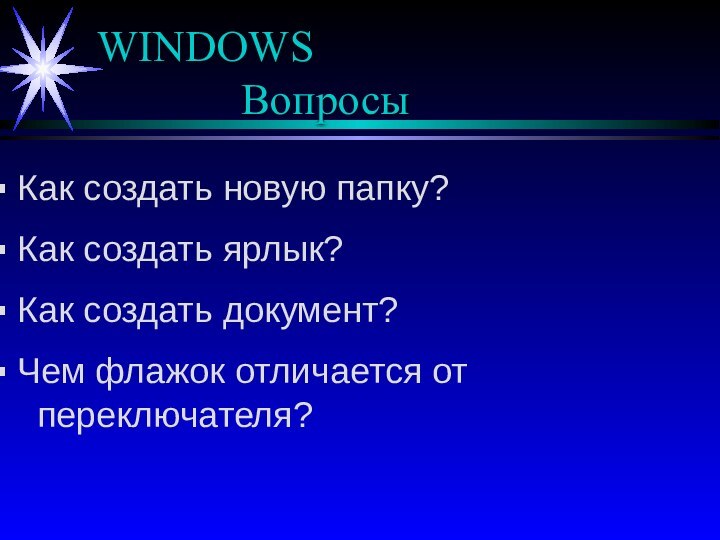 WINDOWS 				Вопросы Как создать новую папку? Как создать ярлык? Как создать документ?