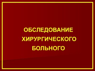 ОБСЛЕДОВАНИЕ ХИРУРГИЧЕСКОГО БОЛЬНОГО