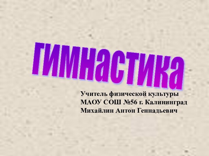 гимнастика Учитель физической культурыМАОУ СОШ №56 г. Калининград Михайлин Антон Геннадьевич