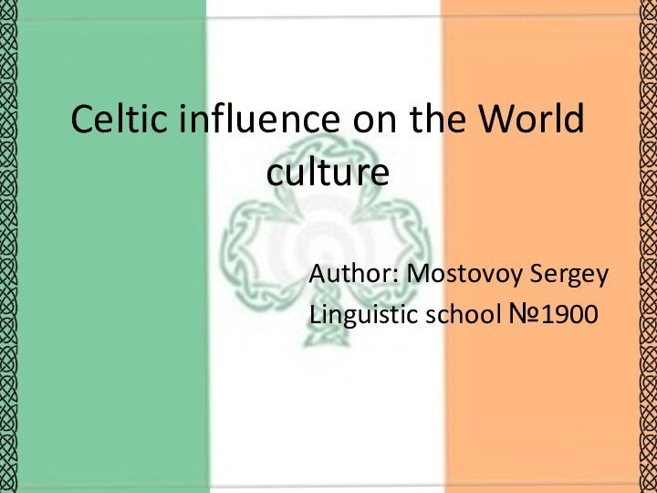 Celtic influence on the World cultureAuthor: Mostovoy SergeyLinguistic school №1900