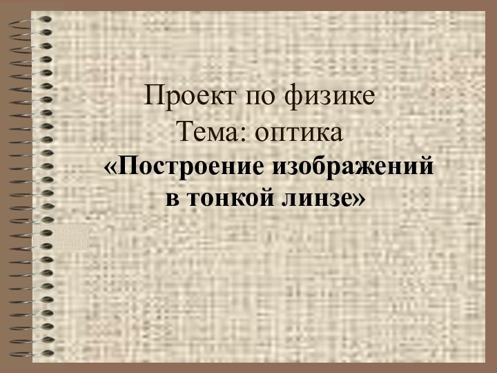 Проект по физике  Тема: оптика «Построение изображений в тонкой линзе»