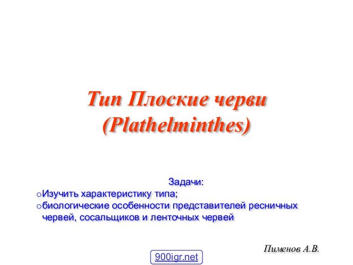 Тип Плоские черви (Plathelminthes)Пименов А.В.Задачи:Изучить характеристику типа;биологические особенности представителей ресничных червей, сосальщиков и ленточных червей