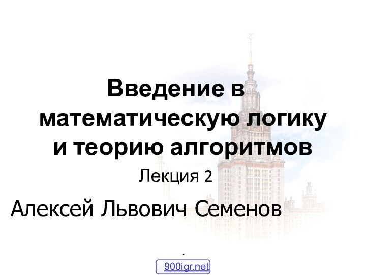 *Введение в  математическую логику и теорию алгоритмовЛекция 2Алексей Львович Семенов