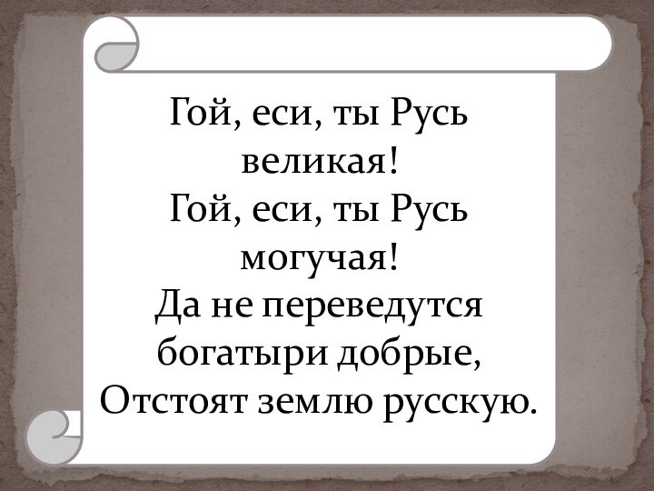 Гой, еси, ты Русь великая!Гой, еси, ты Русь могучая!Да не переведутся богатыри добрые, Отстоят землю русскую.