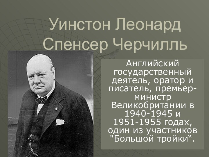 Уинстон Леонард Спенсер Черчилль Английский государственный деятель, оратор и писатель, премьер-министр Великобритании