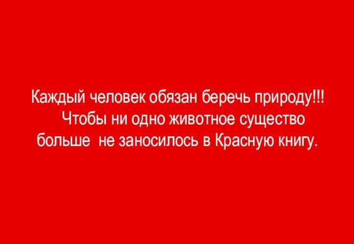 Каждый человек обязан беречь природу!!!  Чтобы ни одно животное существо больше