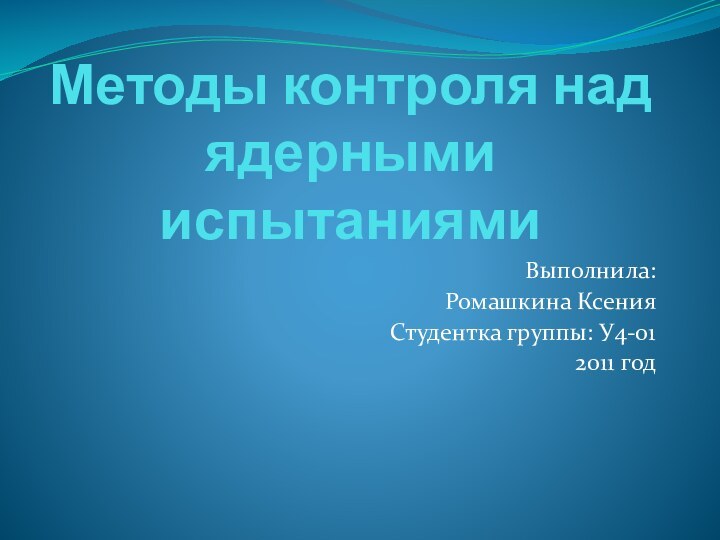 Методы контроля над ядерными испытаниямиВыполнила:Ромашкина КсенияСтудентка группы: У4-012011 год