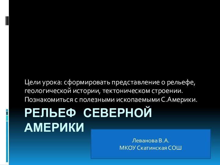 Рельеф Северной АмерикиЦели урока: сформировать представление о рельефе, геологической истории, тектоническом строении.