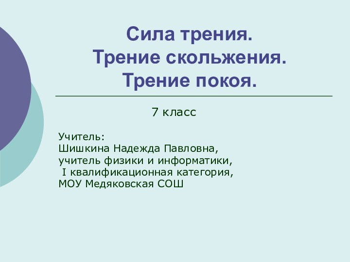 Сила трения.  Трение скольжения. Трение покоя.Учитель:Шишкина Надежда Павловна, учитель физики и