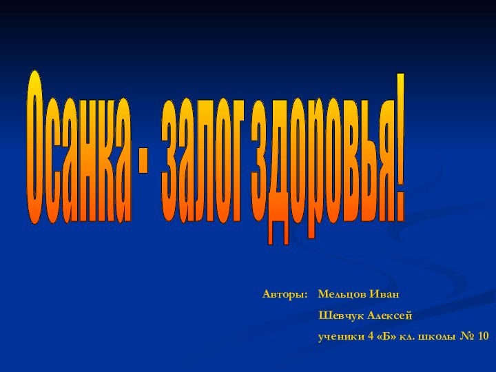 Осанка - залог здоровья! Авторы:  Мельцов Иван