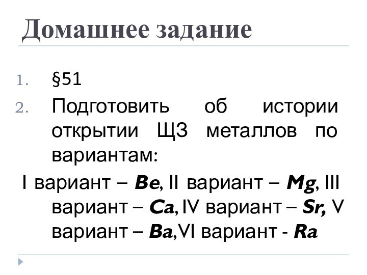 Домашнее задание§51Подготовить об истории открытии ЩЗ металлов по вариантам: I вариант –