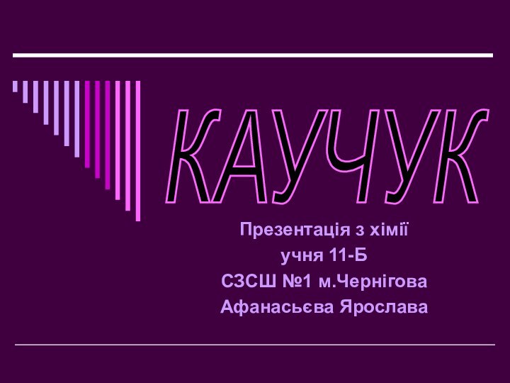 Презентація з хіміїучня 11-Б СЗСШ №1 м.Чернігова Афанасьєва ЯрославаКАУЧУК