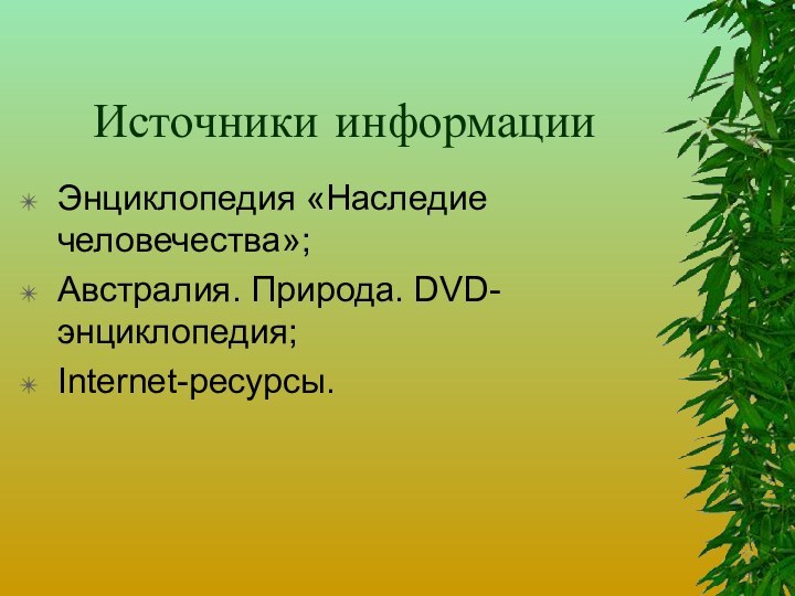 Источники информацииЭнциклопедия «Наследие человечества»;Австралия. Природа. DVD-энциклопедия;Internet-ресурсы.