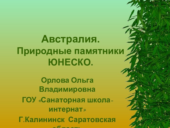 Австралия. Природные памятники ЮНЕСКО.Орлова Ольга ВладимировнаГОУ «Санаторная школа-интернат»Г.Калининск Саратовская область