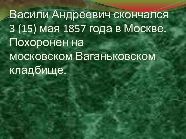 Васили Андреевич скончался 3 (15) мая 1857 года в Москве. Похоронен на московском Ваганьковском кладбище.