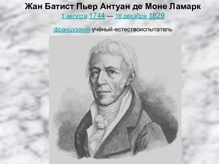 Жан Батист Пьер Антуан де Моне Ламарк 1 августа 1744 — 18 декабря 1829 французский учёный-естествоиспытатель