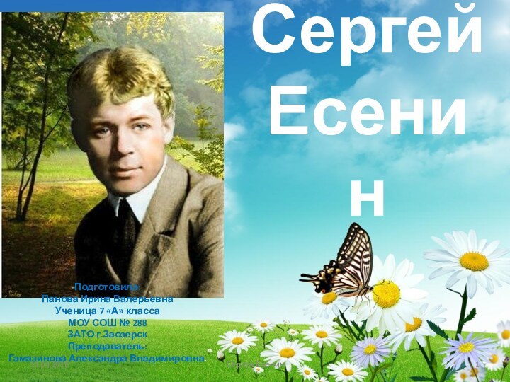 Сергей ЕсенинПодготовила:Панова Ирина ВалерьевнаУченица 7 «А» классаМОУ СОШ № 288ЗАТО г.ЗаозерскПреподаватель:Гамазинова Александра Владимировна.11.04.2016Сергей Есенин