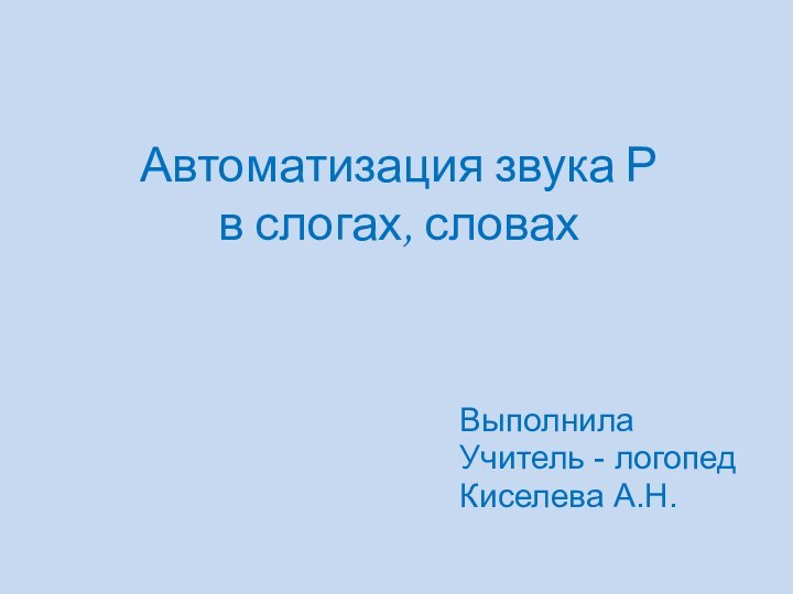 Автоматизация звука Р  в слогах, словахВыполнила Учитель - логопедКиселева А.Н.