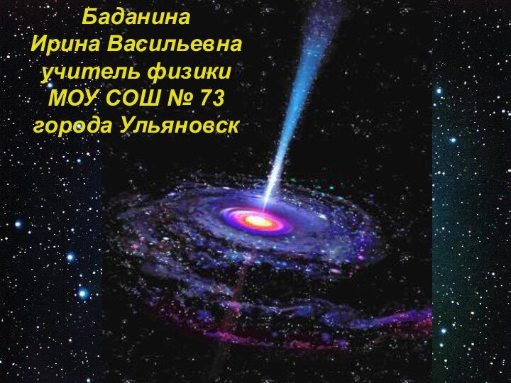 Баданина Ирина Васильевнаучитель физикиМОУ СОШ № 73 города Ульяновск