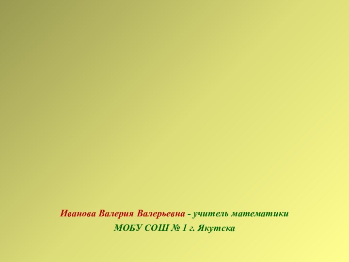 Иванова Валерия Валерьевна - учитель математики МОБУ СОШ № 1 г. ЯкутскаУСТНЫЙ