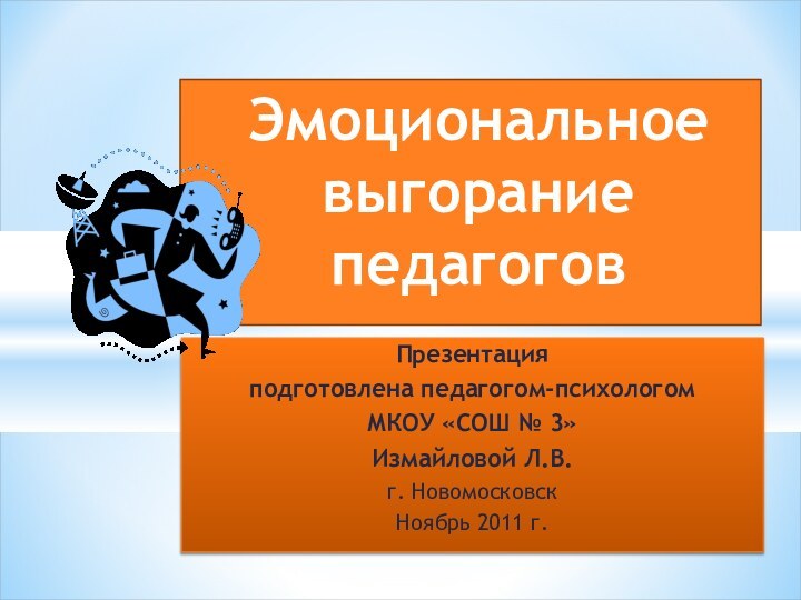 Презентация подготовлена педагогом-психологом МКОУ «СОШ № 3»Измайловой Л.В.г. НовомосковскНоябрь 2011 г.Эмоциональное выгорание педагогов