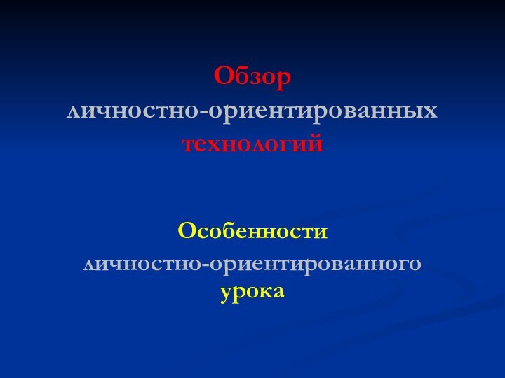 Обзор личностно-ориентированных технологий  Особенностиличностно-ориентированного урока