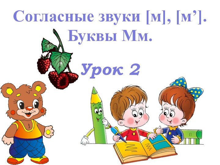 Урок 2Согласные звуки [м], [м’]. Буквы Мм.