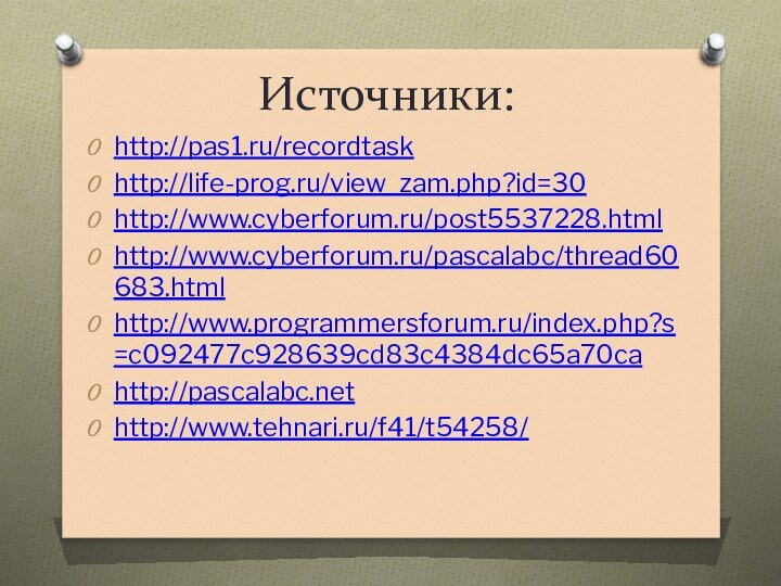 Источники:http://pas1.ru/recordtaskhttp://life-prog.ru/view_zam.php?id=30http://www.cyberforum.ru/post5537228.htmlhttp://www.cyberforum.ru/pascalabc/thread60683.htmlhttp://www.programmersforum.ru/index.php?s=c092477c928639cd83c4384dc65a70cahttp://pascalabc.nethttp://www.tehnari.ru/f41/t54258/
