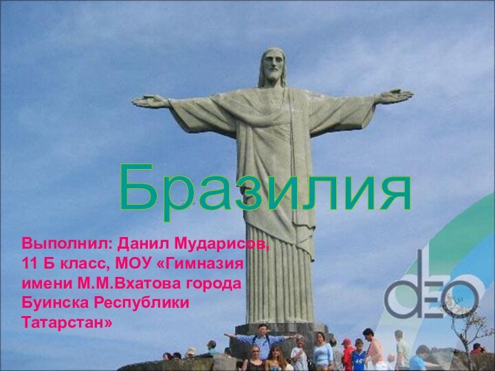 Бразилия Выполнил: Данил Мударисов, 11 Б класс, МОУ «Гимназия имени М.М.Вхатова города Буинска Республики Татарстан»