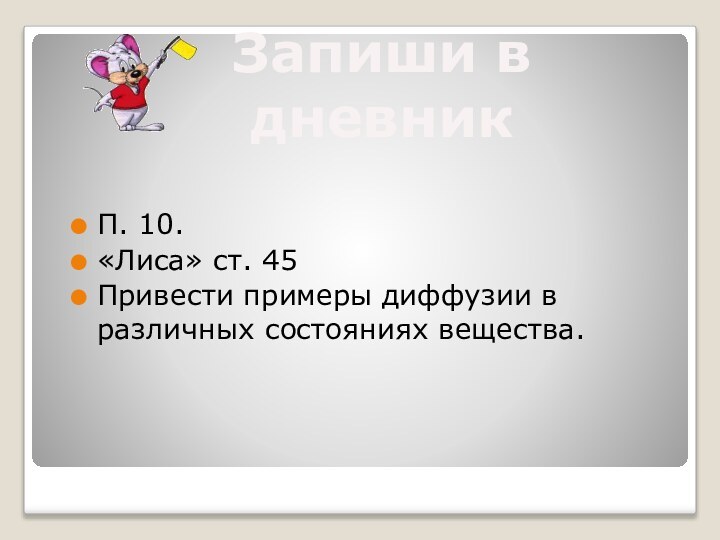 П. 10.«Лиса» ст. 45Привести примеры диффузии в различных состояниях вещества.Запиши в дневник