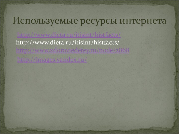 Используемые ресурсы интернета  http://www.dieta.ru/itisint/histfacts/  http://www.dieta.ru/itisint/histfacts/  http://www.zdoroviedetey.ru/node/2868  http://images.yandex.ru/