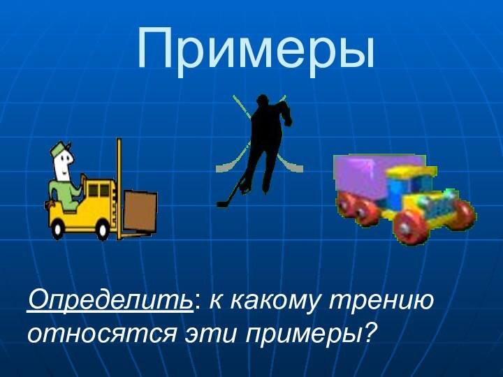 ПримерыОпределить: к какому трению относятся эти примеры?