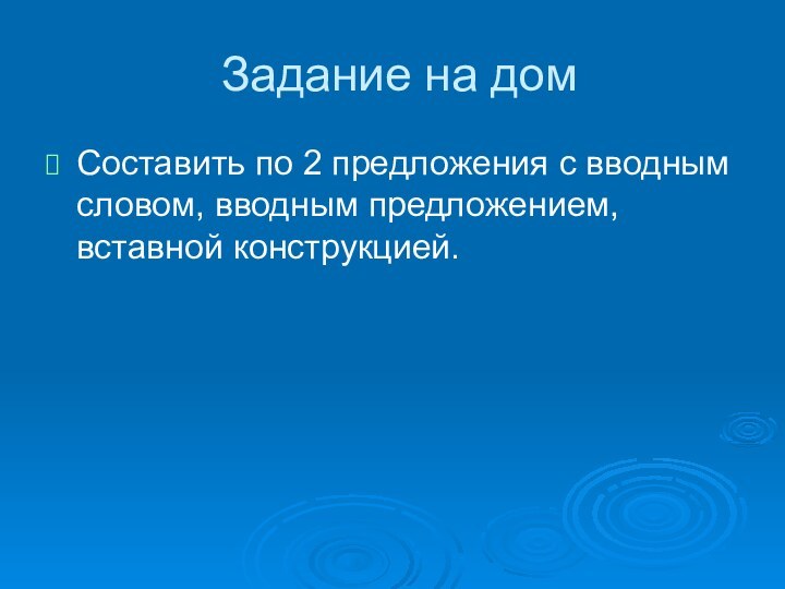 Задание на домСоставить по 2 предложения с вводным словом, вводным предложением, вставной конструкцией.