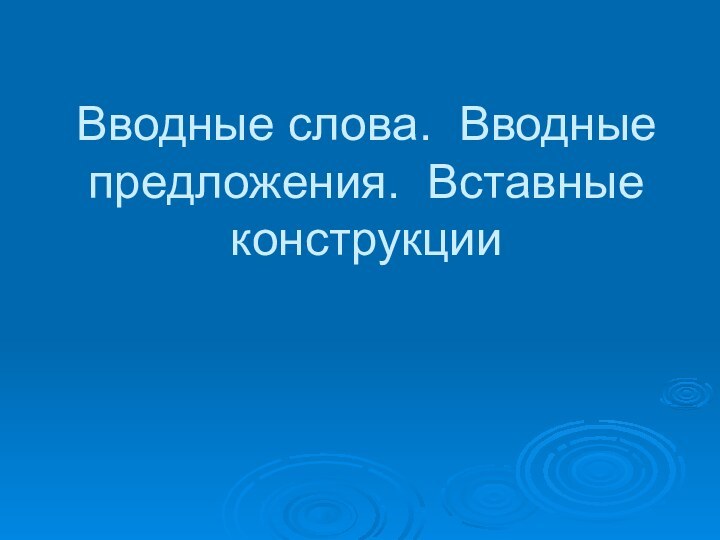 Вводные слова. Вводные предложения. Вставные конструкции