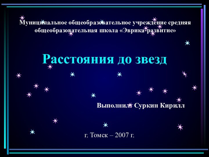 Расстояния до звездМуниципальное общеобразовательное учреждение средняя общеобразовательная школа «Эврика-развитие»Выполнил: Суркин Кириллг. Томск – 2007 г.