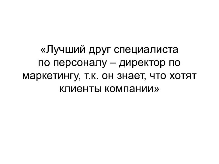 «Лучший друг специалиста по персоналу – директор по маркетингу, т.к. он знает, что хотят клиенты компании»