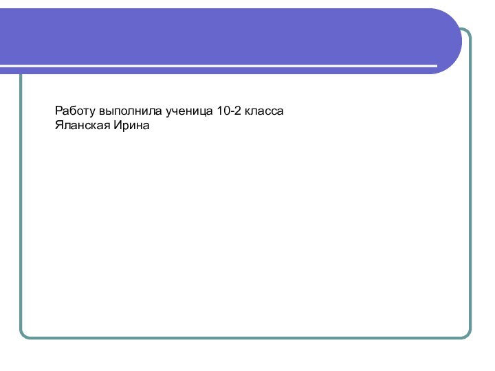 Работу выполнила ученица 10-2 классаЯланская Ирина