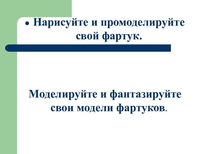 Нарисуйте и промоделируйте свой фартук.Моделируйте и фантазируйте свои модели фартуков.